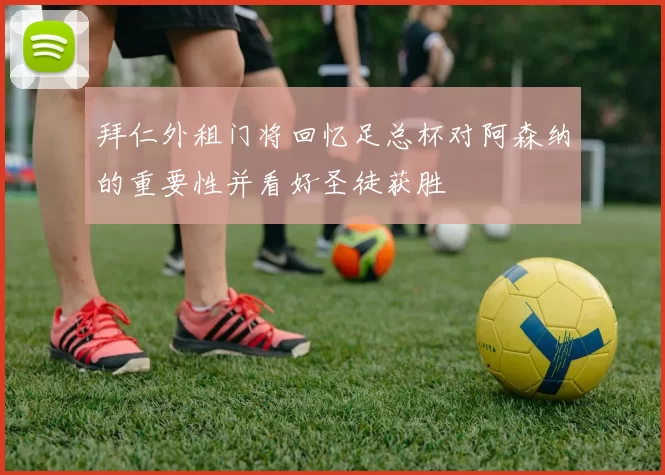 拜仁外租门将回忆足总杯对阿森纳的重要性并看好圣徒获胜
