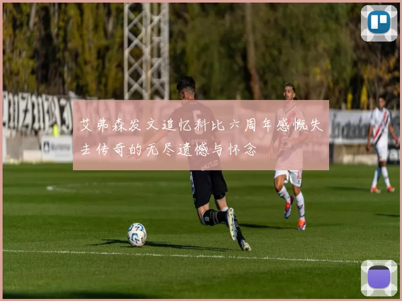 艾弗森发文追忆科比六周年感慨失去传奇的无尽遗憾与怀念