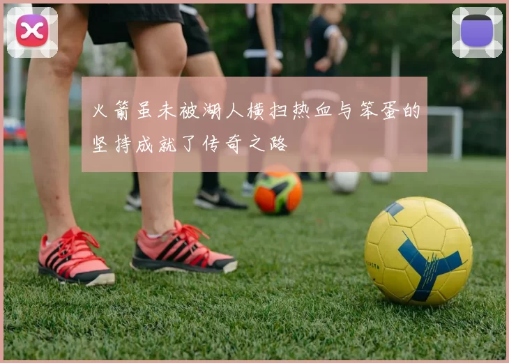 火箭虽未被湖人横扫热血与笨蛋的坚持成就了传奇之路