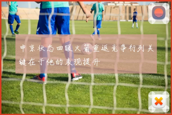 申京状态回暖火箭重返竞争行列关键在于他的表现提升