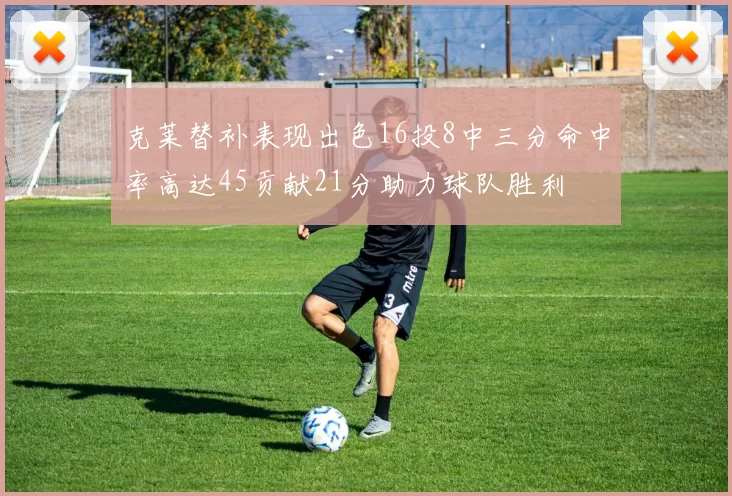 克莱替补表现出色16投8中三分命中率高达45贡献21分助力球队胜利