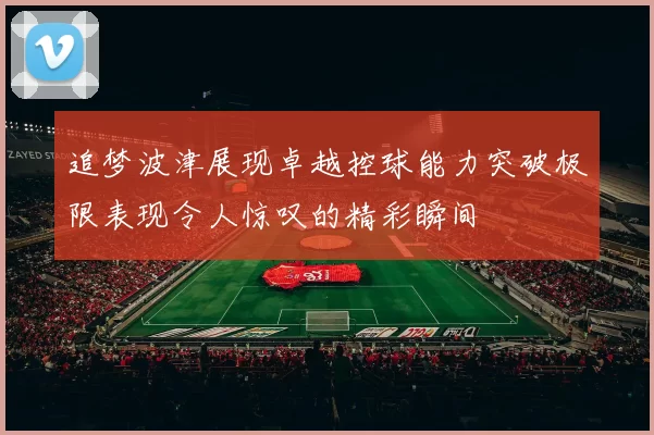 追梦波津展现卓越控球能力突破极限表现令人惊叹的精彩瞬间