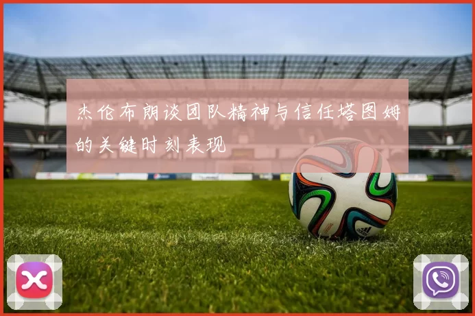 杰伦布朗谈团队精神与信任塔图姆的关键时刻表现