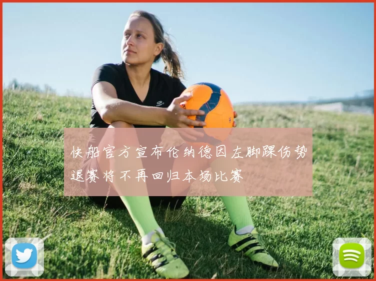 快船官方宣布伦纳德因左脚踝伤势退赛将不再回归本场比赛